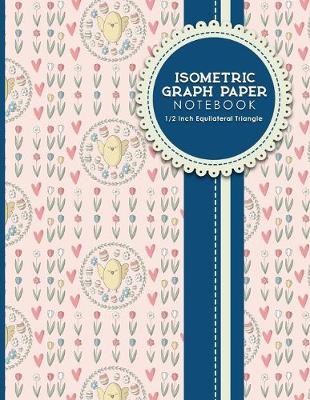 Isometric Graph Paper Notebook: 1/2 Inch Equilateral Triangle: Isometric Composition Book, Isometric Graph  Paper Pad, Isometric Journal, Cute Easter Egg Cover, 8.5 x 11, 100 pages