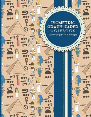 Isometric Graph Paper Notebook: 1/2 Inch Equilateral Triangle: Gaming Planner, Template, Journal, Sketch  Book, Ruled Large Grid Pages, Design Book & Workbook, Cute Ancient Egypt Pyramids Cover, 8.5 x 11, 100 pages