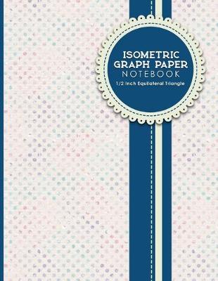 Isometric Graph Paper Notebook: 1/2 Inch Equilateral Triangle: Isometric Composition Notebook, Isometric  Graphing Paper, Isometric Lined Paper, Hydrangea Flower Cover, 8.5 x 11, 100 pages