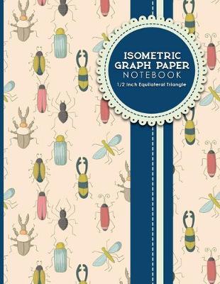 Isometric Graph Paper Notebook: 1/2 Inch Equilateral Triangle: Isometric Drawing Pad, Isometric Grid Pad,  Isometric Paper, Cute Insects & Bugs Cover, 8.5 x 11, 100 pages
