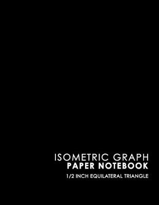 Isometric Graph Paper Notebook: 1/2 Inch Equilateral Triangle: Gaming Planner, Template, Journal, Sketch  Book, Ruled Large Grid Pages, Design Book & Workbook, Black Cover, 8.5 x 11, 100 pages