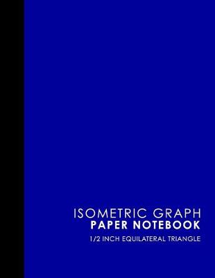 Isometric Graph Paper Notebook: 1/2 Inch Equilateral Triangle: For Journal Writing, 3D and Shapes Drawing,  Mathematics Practices, Trianglepoint Embroidery, Blue Cover, 8.5 x 11, 100 pages
