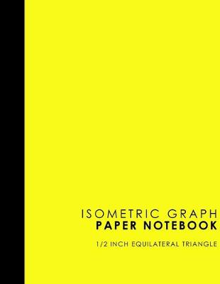 Isometric Graph Paper Notebook: 1/2 Inch Equilateral Triangle: Equilateral Triangle Paper, Isometric Gaming  Paper, Isometric Grid Sketchbook, Yellow Cover, 8.5 x 11, 100 pages