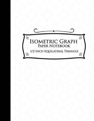 Isometric Graph Paper Notebook: 1/2 Inch Equilateral Triangle: Isometric Composition Book, Isometric Graph  Paper Pad, Isometric Journal, White Cover, 8.5 x 11, 100 pages