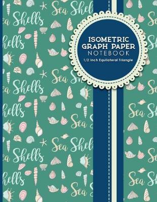 Isometric Graph Paper Notebook: 1/2 Inch Equilateral Triangle: Isometric Composition Notebook, Isometric  Graphing Paper, Isometric Lined Paper, Cute Sea Shells Cover, 8.5 x 11, 100 pages