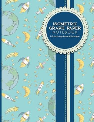 Isometric Graph Paper Notebook: 1/2 Inch Equilateral Triangle: Gaming Planner, Template, Journal, Sketch  Book, Ruled Large Grid Pages, Design Book & Workbook, Cute Space Cover, 8.5 x 11, 100 pages