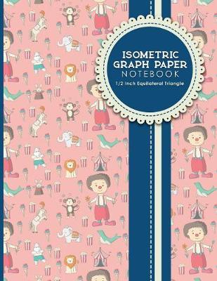 Isometric Graph Paper Notebook: 1/2 Inch Equilateral Triangle: Gaming Planner, Template, Journal, Sketch  Book, Ruled Large Grid Pages, Design Book & Workbook, Cute Circus Cover, 8.5 x 11, 100 pages