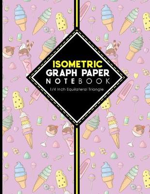 Isometric Graph Paper Notebook: 1/4 Inch Equilateral Triangle: Isometric Composition Notebook, Isometric  Graphing Paper, Isometric Lined Paper, Cute Ice Cream & Lollipop Cover, 8.5 x 11, 100 pages