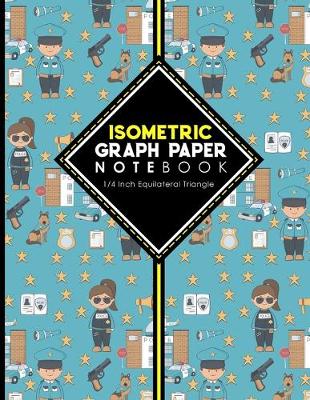 Isometric Graph Paper Notebook: 1/4 Inch Equilateral Triangle: Isometric Drawing Pad, Isometric Grid Pad,  Isometric Paper, Cute Police Cover, 8.5 x 11, 100 pages