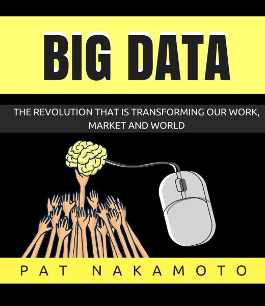 Big Data: The revolution that is transforming our work, market and world