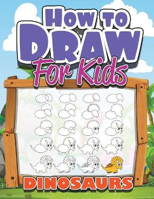 How to Draw for Kids: How to Draw Dinosaurs for Kids: A Fun Step by Step Drawing Book for Awesome  Cute Dinosaurs Collection (Easy Funny Activity Beginners Book Best Christmas and Holiday Gift Idea for Kids Ages 3-5, 6-8, 9-12, Toddlers, Boys, Girls, Teens
