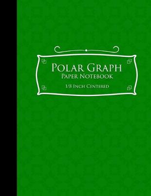 Polar Graph Paper Notebook: 1/8 Inch Centered: Polar Coordinates, Polar Sketchbook, Green Cover, 8.5 x  11, 100 pages