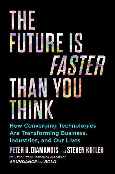 Future Is Faster Than You Think: How Converging Technologies Are Transforming Business, Industries, and Our Lives