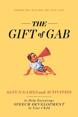 Gift of Gab: 65 Fun Games and Activities to Help Encourage Speech Development in Your Child