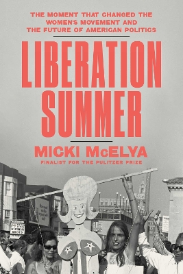 Liberation Summer: The Moment That Changed the Women's Movement and the Future of American  Politics