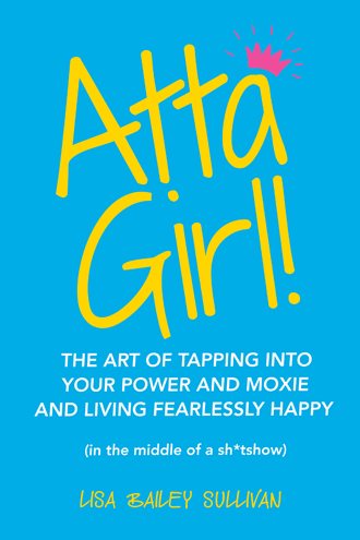 Atta Girl!: The Art of Tapping into Your Power and Moxie and Living Fearlessly Happy (In the Middle of a Sh*Tshow)