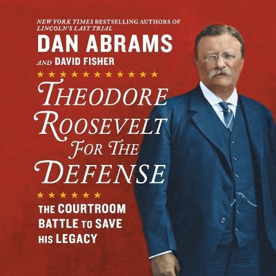 Theodore Roosevelt for the Defense: The Courtroom Battle to Save His Legacy Library ed.