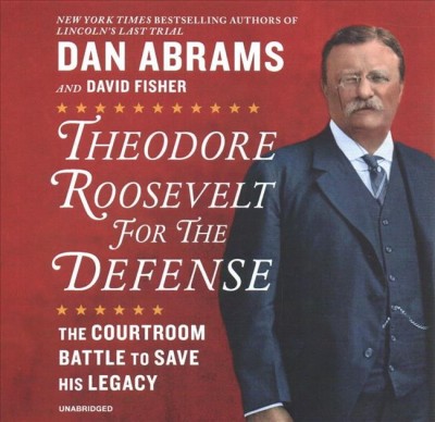 Theodore Roosevelt for the Defense: The Courtroom Battle to Save His Legacy Unabridged edition