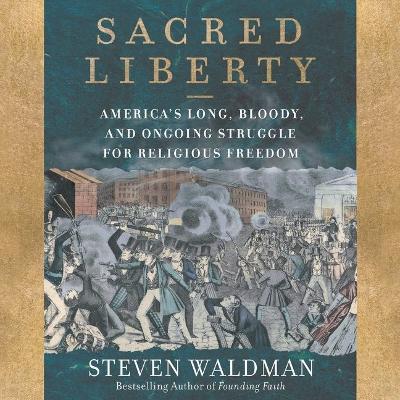 Sacred Liberty: America's Long, Bloody, and Ongoing Struggle for Religious Freedom Library Edition