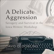 Delicate Aggression: Savagery and Survival in the Iowa Writers' Workshop Unabridged edition