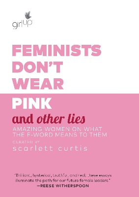 Feminists Don't Wear Pink and Other Lies: Amazing Women on What the F-Word Means to Them