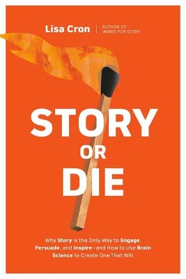 Story or Die: How to Use Brain Science to Engage, Persuade, and Change Minds in Business  and in Life