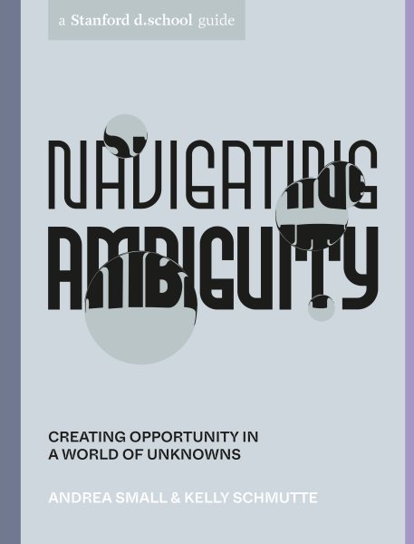 Navigating Ambiguity: A Designer's Guide to Creating Opportunity in a World of Unknowns
