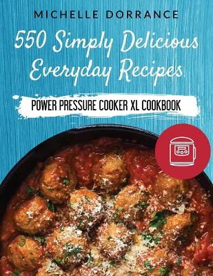 Power Pressure Cooker XL Cookbook: 550 Simply Delicious Everyday Recipes to Make with Your Power Pressure  Cooker XL