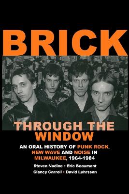 Brick Through the Window: An Oral History of Punk Rock, New Wave and Noise in Milwaukee, 1964-1984