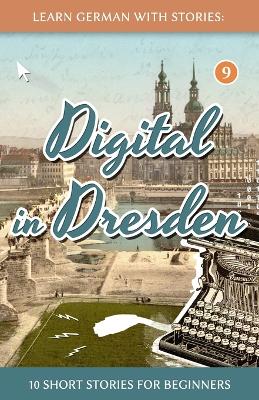 Learn German With Stories: Digital in Dresden - 10 Short Stories For Beginners
