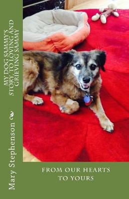 My dog Sammy's story, to loving and grieving Sammy: Steps to help you through the grief of your beautiful fur baby.