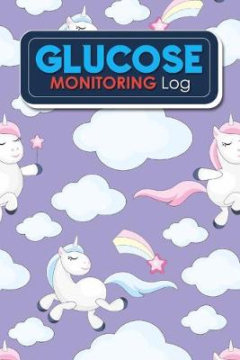 Glucose Monitoring Log: Blood Glucose Record Sheet, Diabetic Glucose Logbook, Diabetes Blood Glucose  Chart, Glucose Tracking Chart, Cute Unicorns Cover