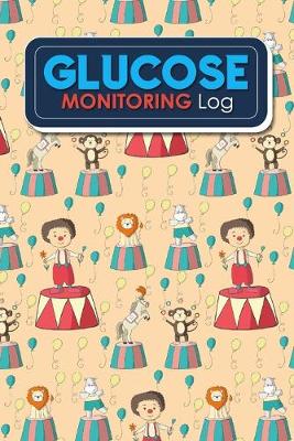 Glucose Monitoring Log: Blood Glucose Record Sheet, Diabetic Glucose Logbook, Diabetes Blood Glucose  Chart, Glucose Tracking Chart, Cute Circus Cover