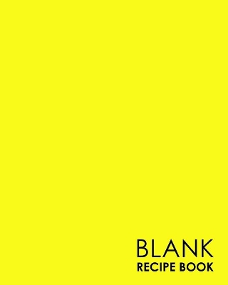 Blank Recipe Book: Blank Cookbook, Custom Cookbook, Blank Recipe Notebook, Recipe Journals To  Write In, Minimalist Yellow Cover