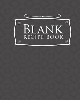 Blank Recipe Book: Blank Cookbook Journal, Empty Recipe Book, Blank Recipe Sheets, Recipe  Keeper Notebook, Grey Cover