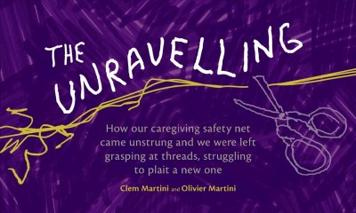 Unravelling: How our caregiving safety net came unstrung and we were left grasping at  threads, struggling to plait a new one