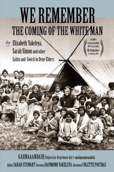 We Remember the Coming of the White Man: By Elizabeth Yakeleya, Sarah Simon and Other Sahtú and Gwich'in Dene Elders