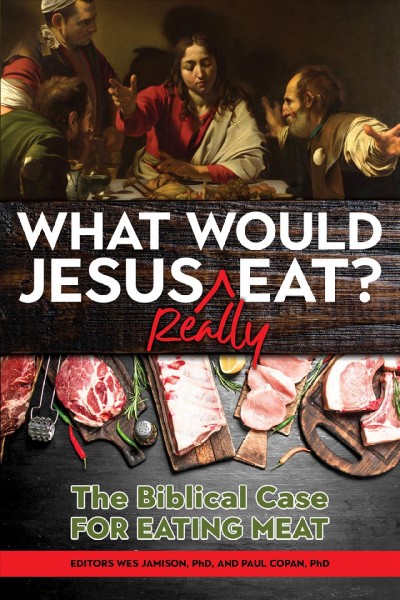 What Would Jesus REALLY Eat?: The Biblical Case for Eating Meat