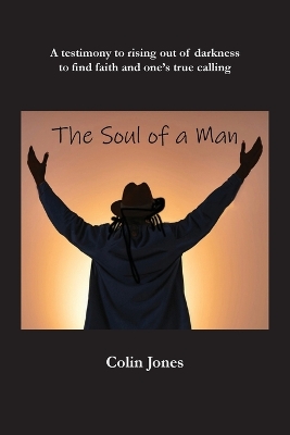 Soul of a Man: A testimony to rising out of darkness to find faith and one's true calling