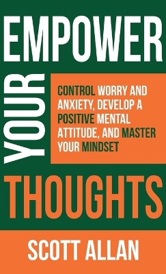 Empower Your Thoughts: Control Worry and Anxiety, Develop a Positive Mental Attitude, and Master  Your Mindset