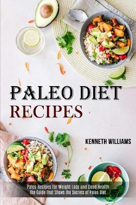 Paleo Diet Recipes: The Guide That Shows the Secrets of Paleo Diet (Paleo Recipes for Weight  Loss and Good Health)