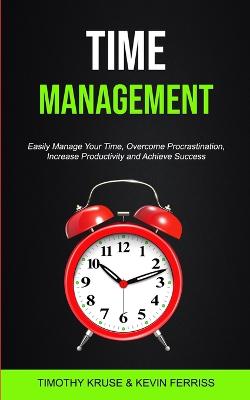Time Management: Easily Manage Your Time, Overcome Procrastination, Increase Productivity and  Achieve Success