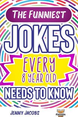 Funniest Jokes EVERY 8 Year Old Needs to Know: 500 Awesome Jokes, Riddles, Knock Knocks, Tongue Twisters & Rib Ticklers For  8 Year Old Children