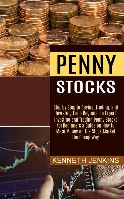 Penny Stocks: Investing and Trading Penny Stocks for Beginners a Guide on How to Make  Money on the Stock Market the Cheap Way (Step by Step to Buying, Trading, and Investing From Beginner to Expert)