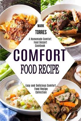 Comfort Food Recipe: Easy and Delicious Comfort Food Recipe Collection (A Homemade Comfort Food  Dessert Cookbook)