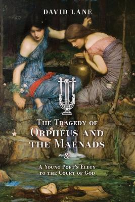 Tragedy of Orpheus and the Maenads (and A Young Poet's Elegy to the Court of  God)