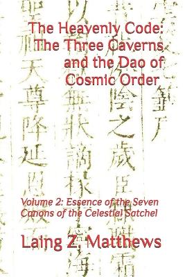 Heavenly Code: The Three Caverns and the Dao of Cosmic Order: Volume 2: Essence of the  Seven Canons of the Celestial Satchel