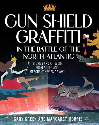 Gun Shield Graffiti in the Battle of the North ATL: Stories and Artwork from Allied and Merchant Navies of WWII