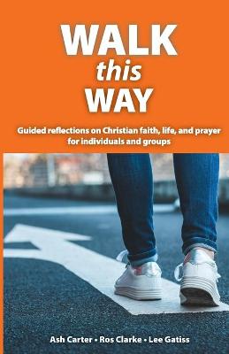 Walk This Way: Guided reflections on Christian faith, life, and prayer for individuals and  groups