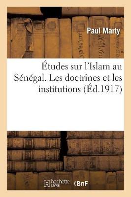 Études Sur l'Islam Au Sénégal. Les Doctrines Et Les Institutions